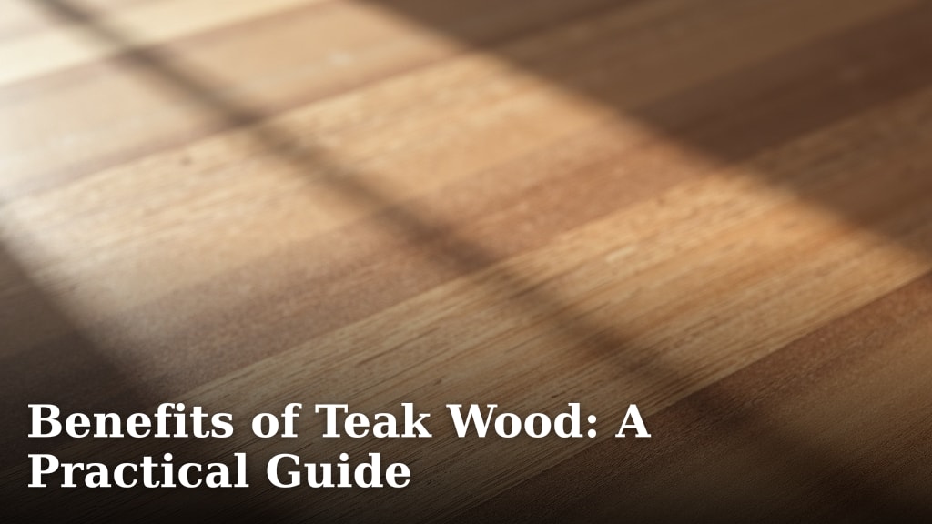 Benefits of Teak Wood: A Practical Guide